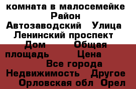 комната в малосемейке › Район ­ Автозаводский › Улица ­ Ленинский проспект › Дом ­ 24 › Общая площадь ­ 55 › Цена ­ 620 000 - Все города Недвижимость » Другое   . Орловская обл.,Орел г.